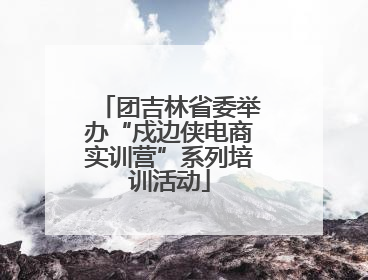 团吉林省委举办“戍边侠电商实训营”系列培训活动