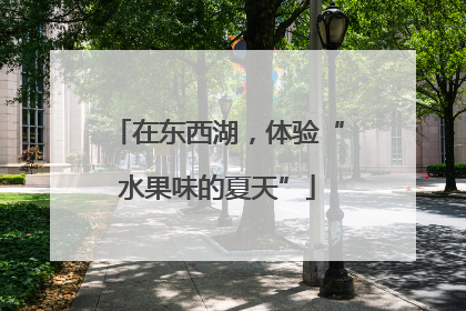 在东西湖，体验“水果味的夏天”