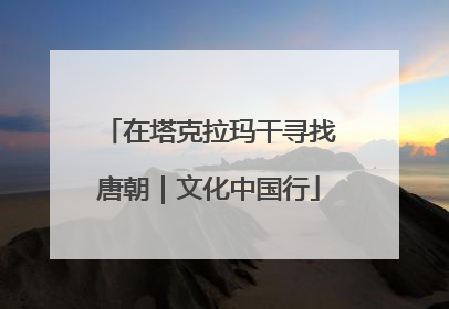 在塔克拉玛干寻找唐朝｜文化中国行