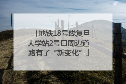地铁18号线复旦大学站2号口周边道路有了“新变化”