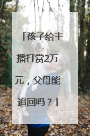 孩子给主播打赏2万元，父母能追回吗？