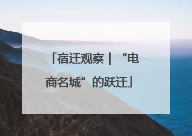 宿迁观察｜“电商名城”的跃迁