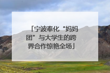 宁波奉化“妈妈团”与大学生的跨界合作惊艳全场