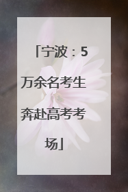 宁波：5万余名考生奔赴高考考场