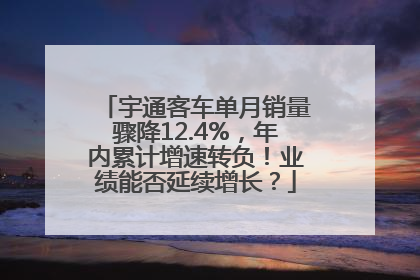 宇通客车单月销量骤降12.4%，年内累计增速转负！业绩能否延续增长？
