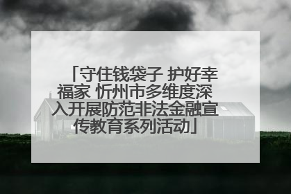 守住钱袋子 护好幸福家 忻州市多维度深入开展防范非法金融宣传教育系列活动