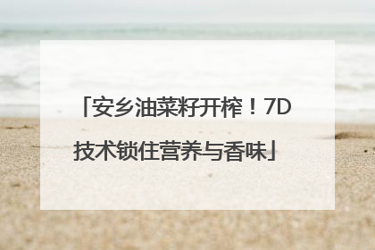 安乡油菜籽开榨！7D技术锁住营养与香味