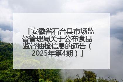 安徽省石台县市场监督管理局关于公布食品监督抽检信息的通告（2025年第4期）