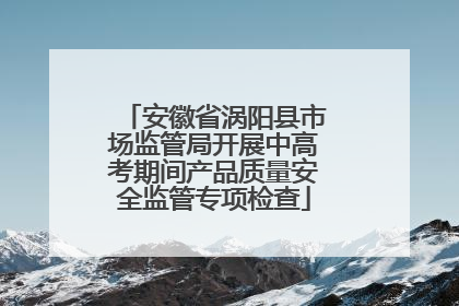 安徽省涡阳县市场监管局开展中高考期间产品质量安全监管专项检查