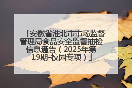 安徽省淮北市市场监督管理局食品安全监督抽检信息通告（2025年第19期-校园专项）