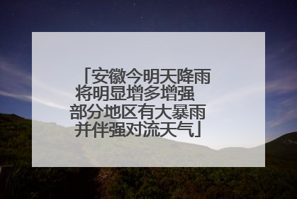 安徽今明天降雨将明显增多增强 部分地区有大暴雨并伴强对流天气