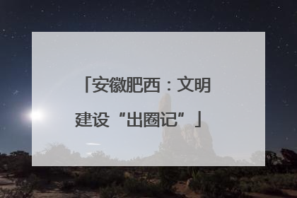 安徽肥西：文明建设“出圈记”