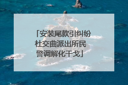 安装尾款引纠纷 杜交曲派出所民警调解化干戈