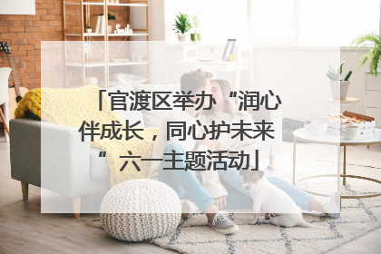 官渡区举办“润心伴成长，同心护未来”六一主题活动