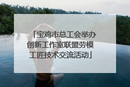 宝鸡市总工会举办创新工作室联盟劳模工匠技术交流活动