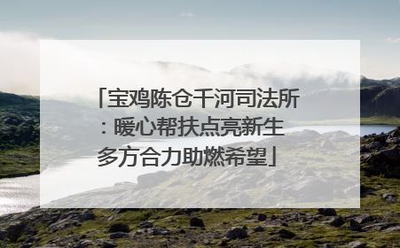 宝鸡陈仓千河司法所：暖心帮扶点亮新生 多方合力助燃希望