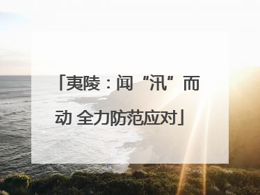 夷陵：闻“汛”而动 全力防范应对