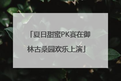 夏日甜蜜PK赛在御林古桑园欢乐上演