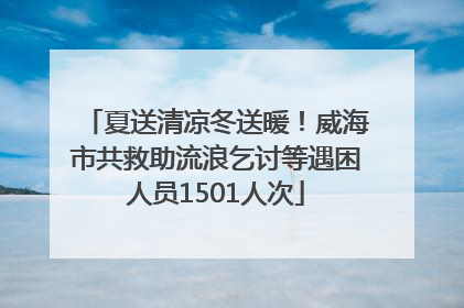 夏送清凉冬送暖！威海市共救助流浪乞讨等遇困人员1501人次