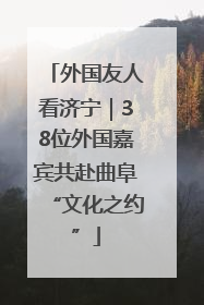 外国友人看济宁｜38位外国嘉宾共赴曲阜“文化之约”