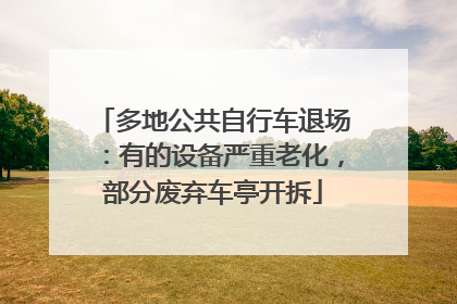 多地公共自行车退场：有的设备严重老化，部分废弃车亭开拆