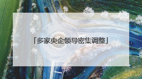 多家央企领导密集调整