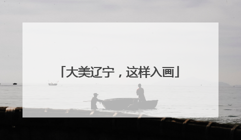 大美辽宁，这样入画