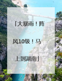 大暴雨！阵风10级！马上到湖南
