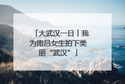 大武汉一日︱我为南昌女生拍下美丽“武汉”