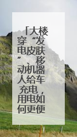 大楼穿“发电皮肤”、移动机器人给车充电，用电如何更便利环保？