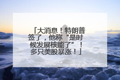 大消息！特朗普签了，他称“是时候发展核能了”！多只美股暴涨！