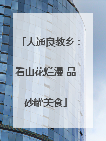 大通良教乡：看山花烂漫 品砂罐美食