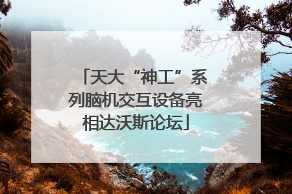 天大“神工”系列脑机交互设备亮相达沃斯论坛