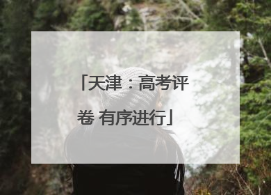天津：高考评卷 有序进行