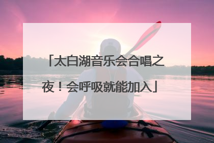 太白湖音乐会合唱之夜！会呼吸就能加入