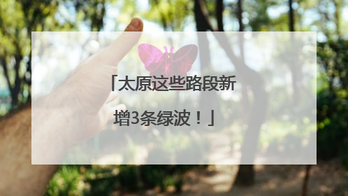 太原这些路段新增3条绿波！