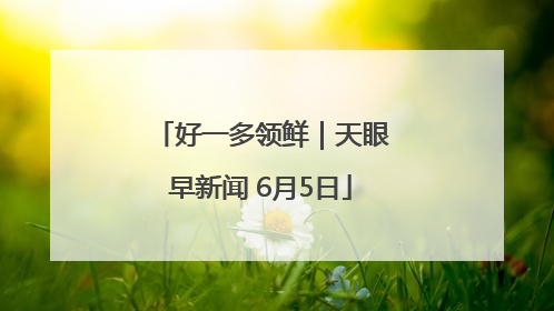 好一多领鲜｜天眼早新闻 6月5日