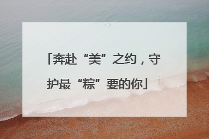 奔赴“美”之约，守护最“粽”要的你