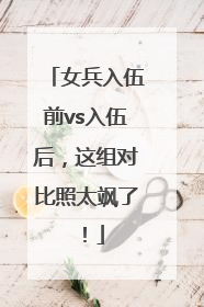 女兵入伍前vs入伍后，这组对比照太飒了！