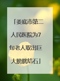 娄底市第二人民医院为7旬老人取出巨大膀胱结石