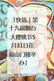 快讯｜第十九届烟台大樱桃节5月31日在福山门楼举办