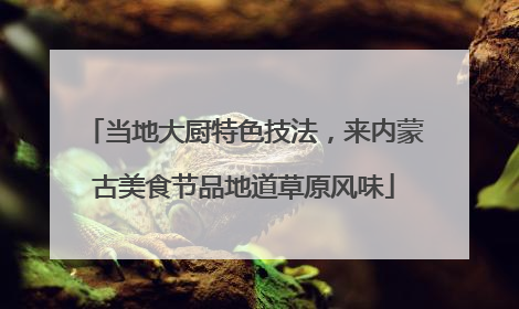 当地大厨特色技法，来内蒙古美食节品地道草原风味