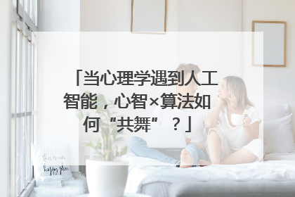 当心理学遇到人工智能，心智×算法如何“共舞”？