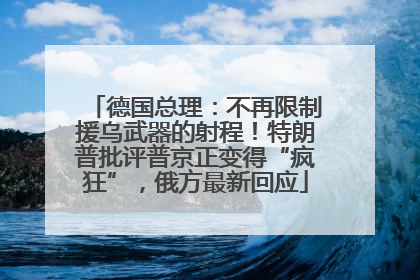 德国总理:不再限制援乌武器的射程!特朗普批评普京正变得“疯狂”,俄方最新回应
