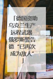 德国资助乌克兰生产远程武器 俄罗斯警告德“已再次成为敌人”