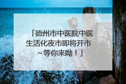 德州市中医院中医生活化夜市即将开市～等你来呦！