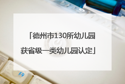德州市130所幼儿园获省级一类幼儿园认定