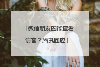 微信朋友圈能查看访客？腾讯回应