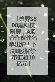 尊界S800黑科技刷屏，A股合作伙伴名单出炉！下周8股解禁市值超10亿元