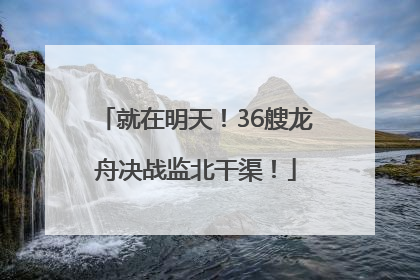 就在明天！36艘龙舟决战监北干渠！